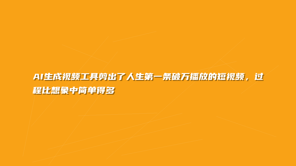 AI生成视频工具剪出了人生第一条破万播放的短视频，过程比想象中简单得多