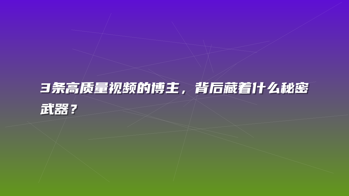 3条高质量视频的博主，背后藏着什么秘密武器？