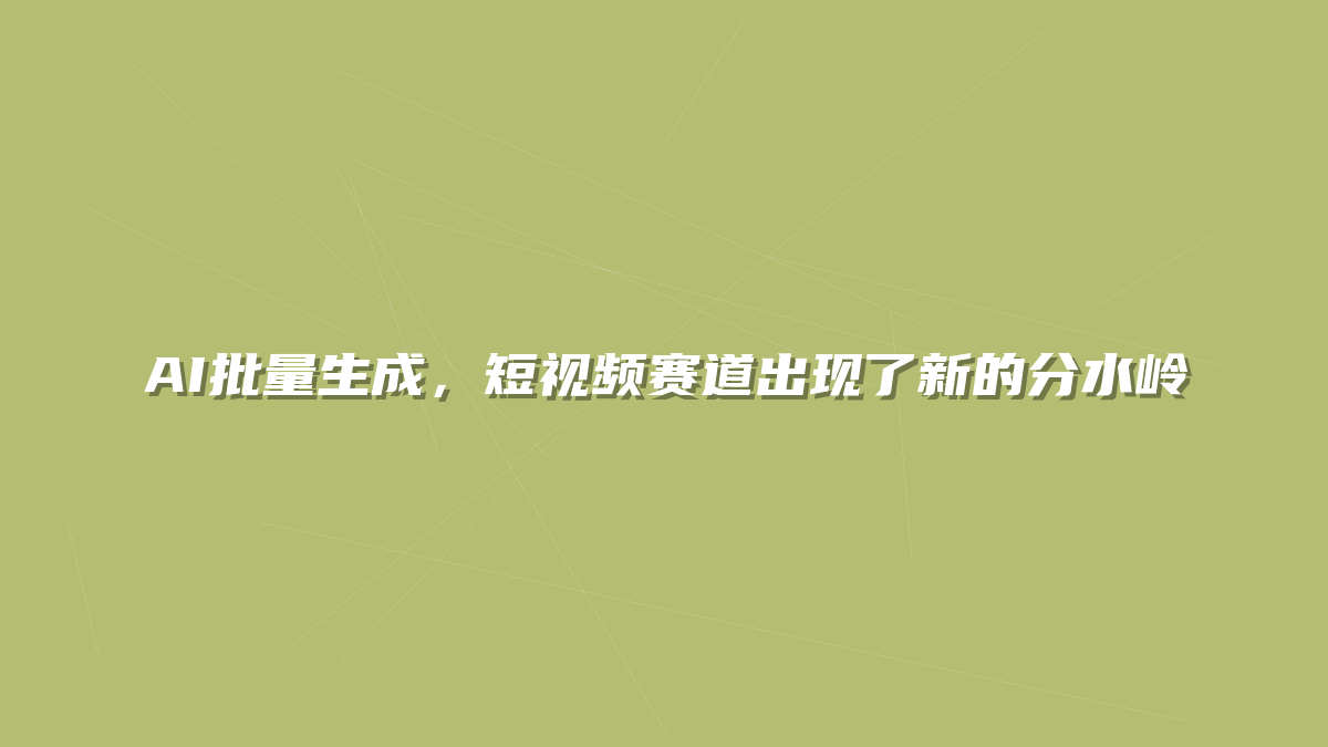 AI批量生成，短视频赛道出现了新的分水岭