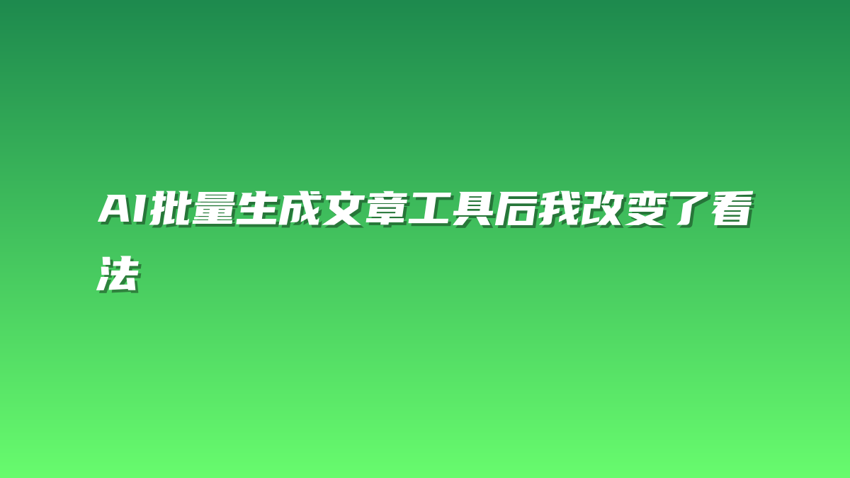 AI批量生成文章工具后我改变了看法