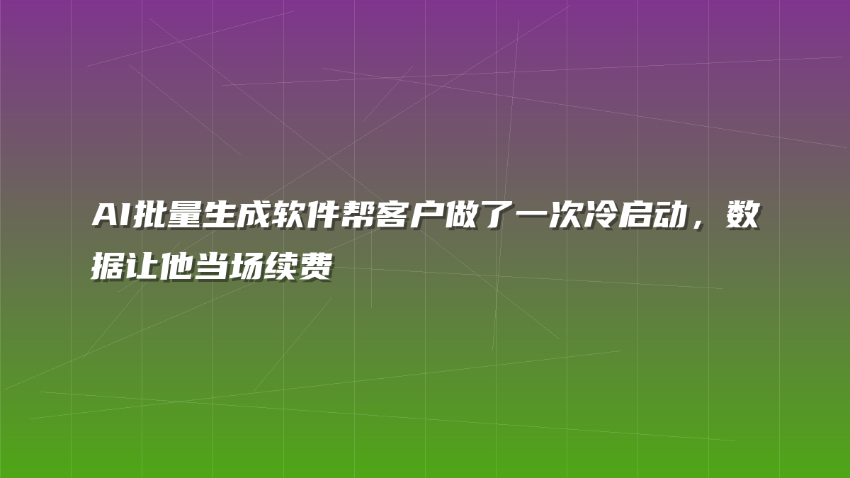 AI批量生成软件帮客户做了一次冷启动，数据让他当场续费
