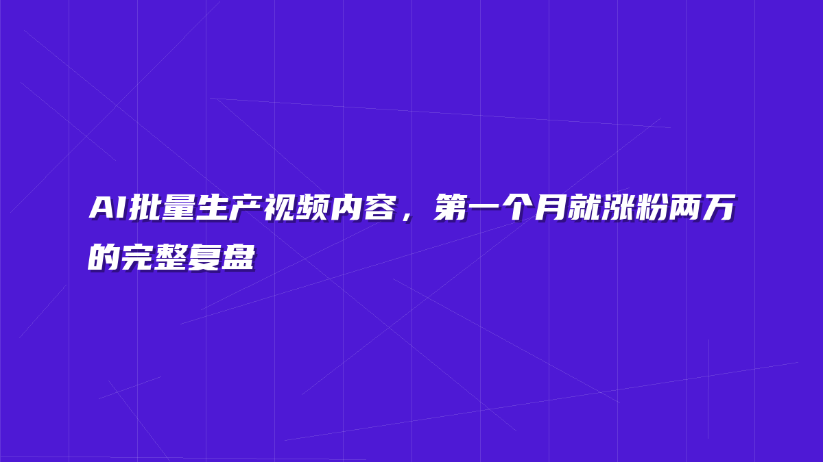 AI批量生产视频内容，第一个月就涨粉两万的完整复盘