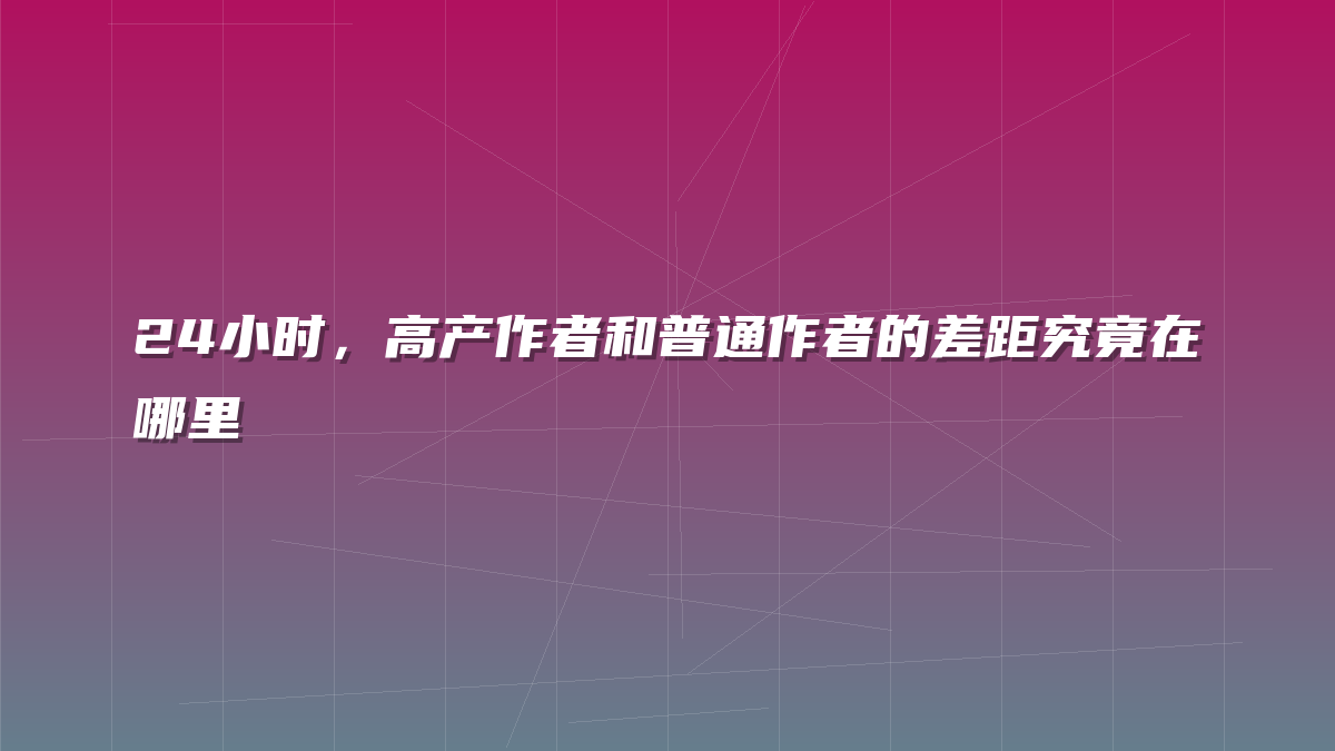 24小时，高产作者和普通作者的差距究竟在哪里