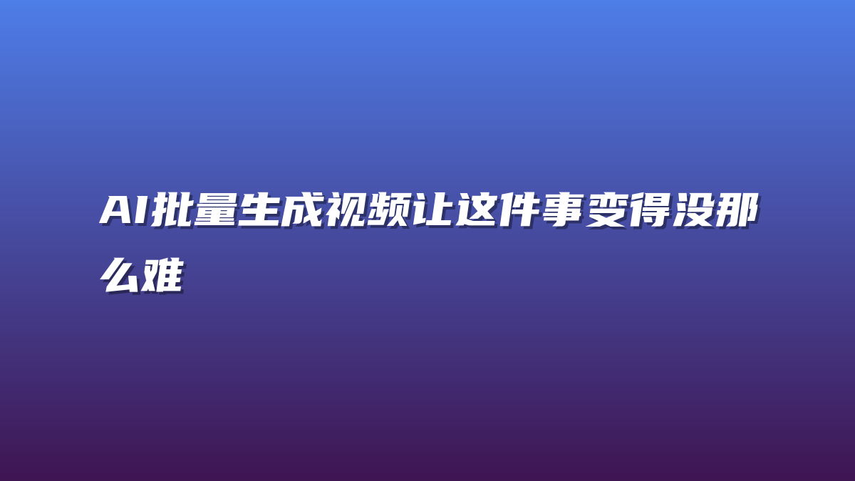 AI批量生成视频让这件事变得没那么难