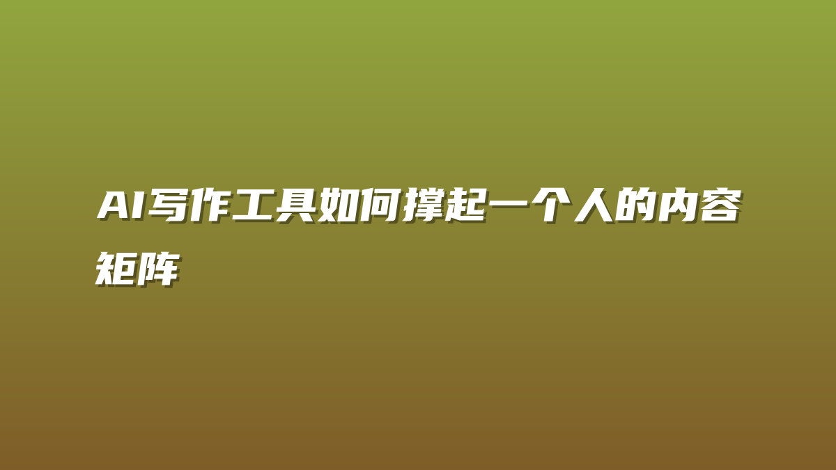 AI写作工具如何撑起一个人的内容矩阵