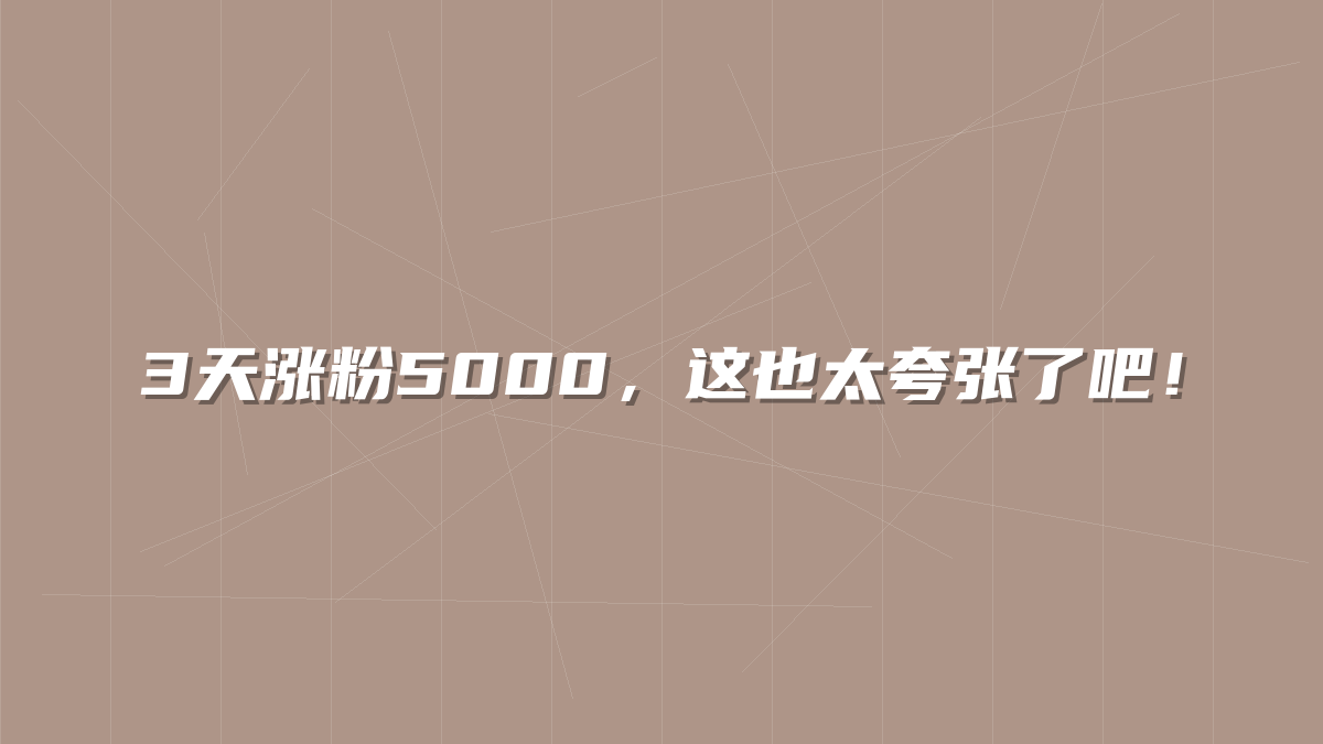 3天涨粉5000，这也太夸张了吧！