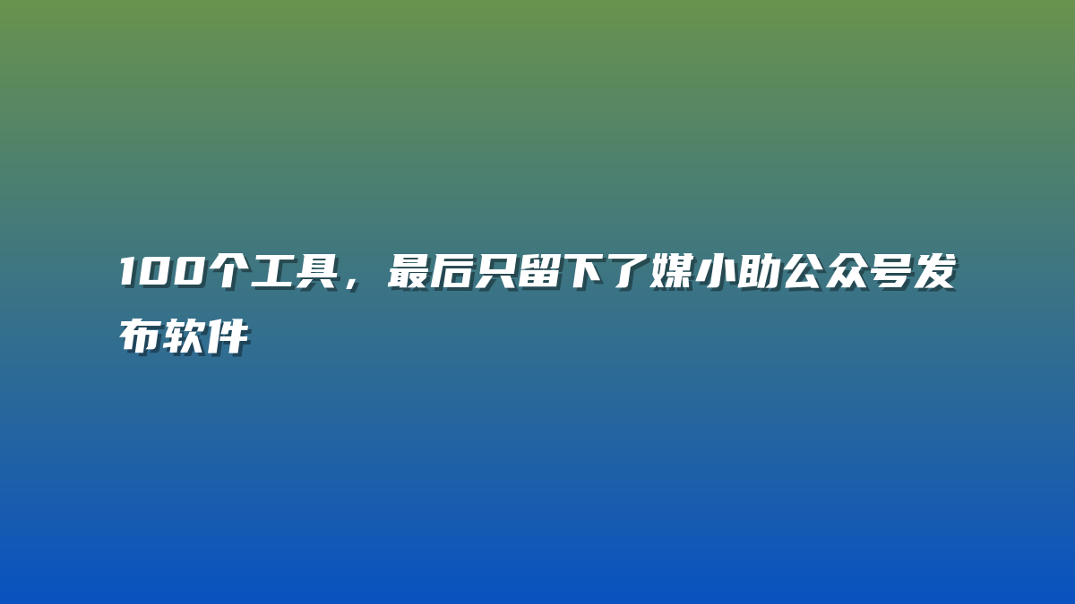 100个工具，最后只留下了媒小助公众号发布软件