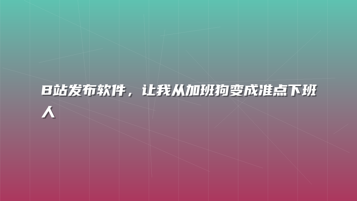B站发布软件，让我从加班狗变成准点下班人