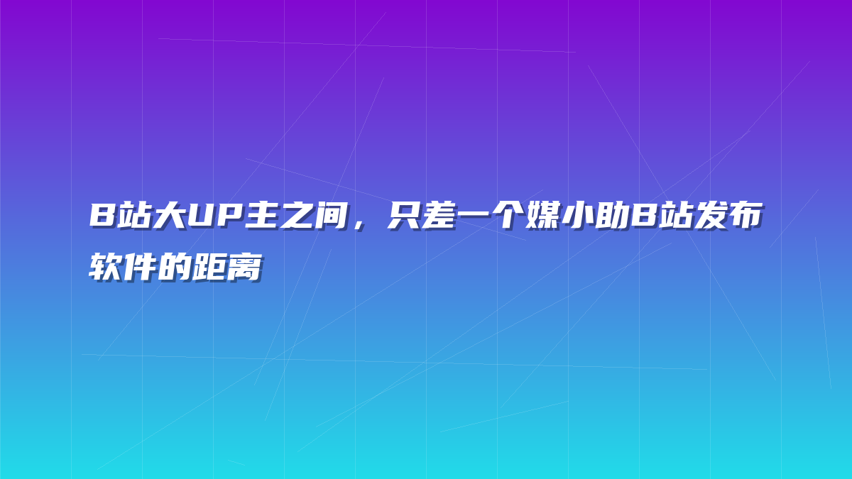 B站大UP主之间，只差一个媒小助B站发布软件的距离