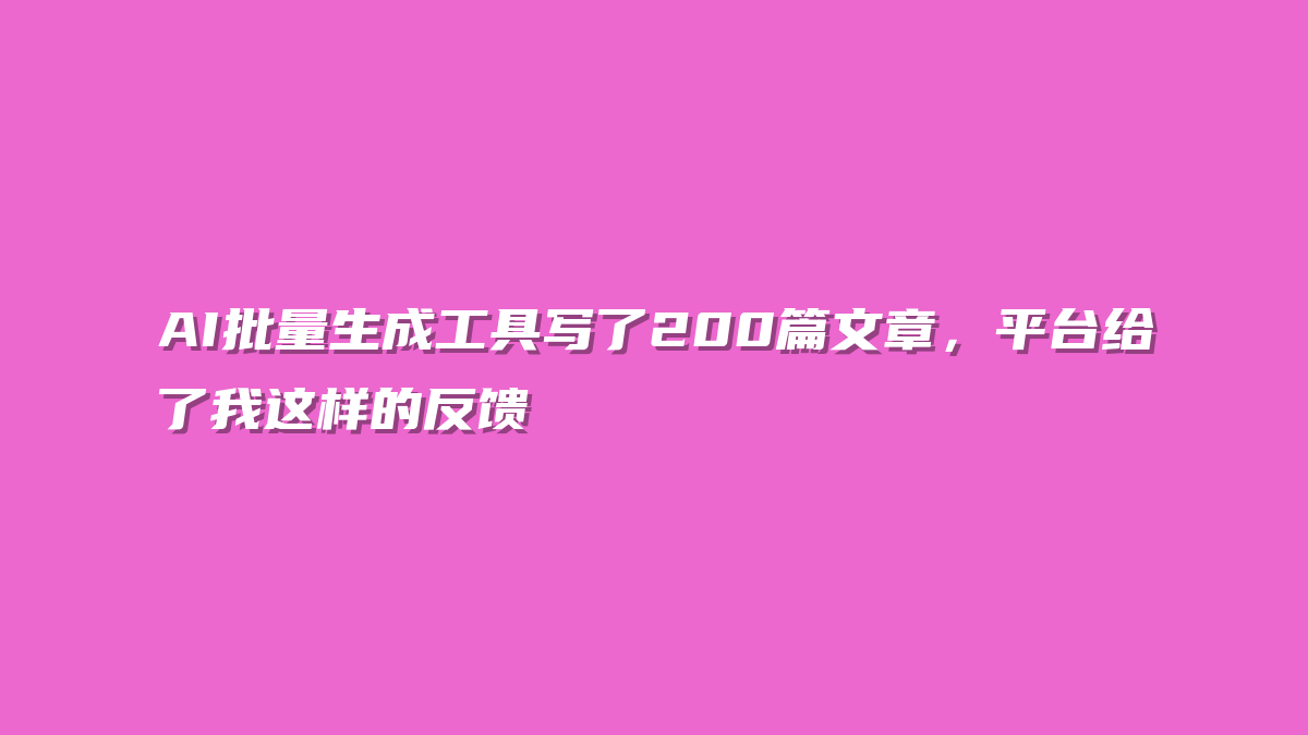 AI批量生成工具写了200篇文章，平台给了我这样的反馈