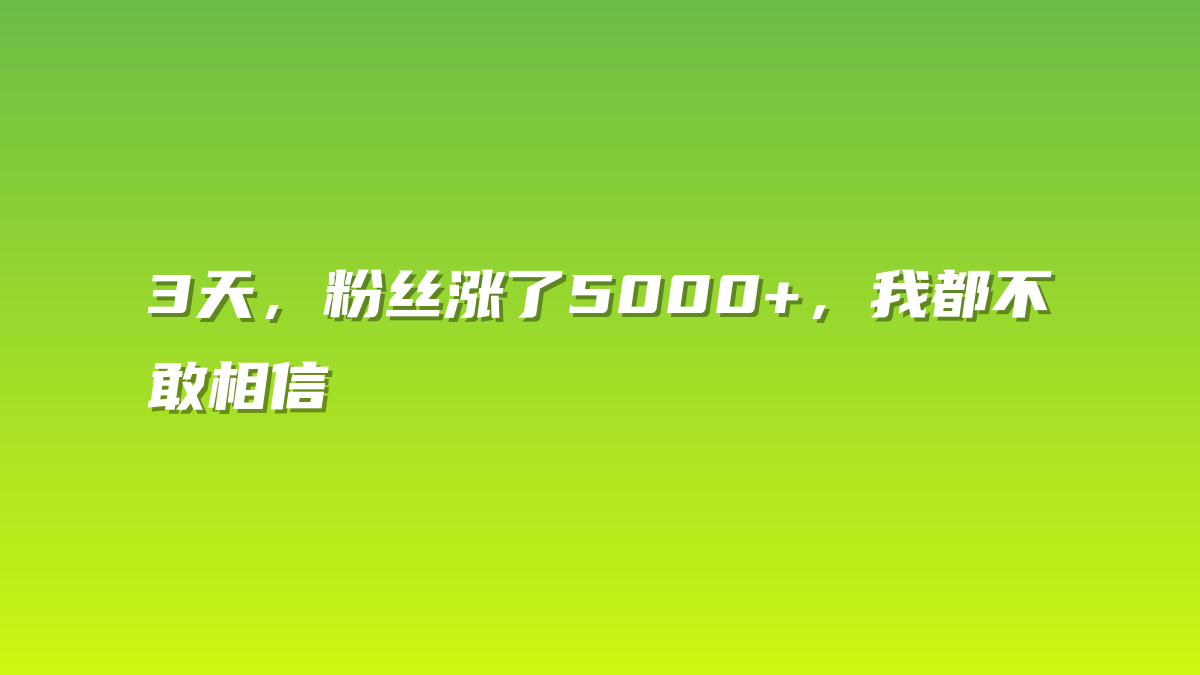 3天，粉丝涨了5000+，我都不敢相信