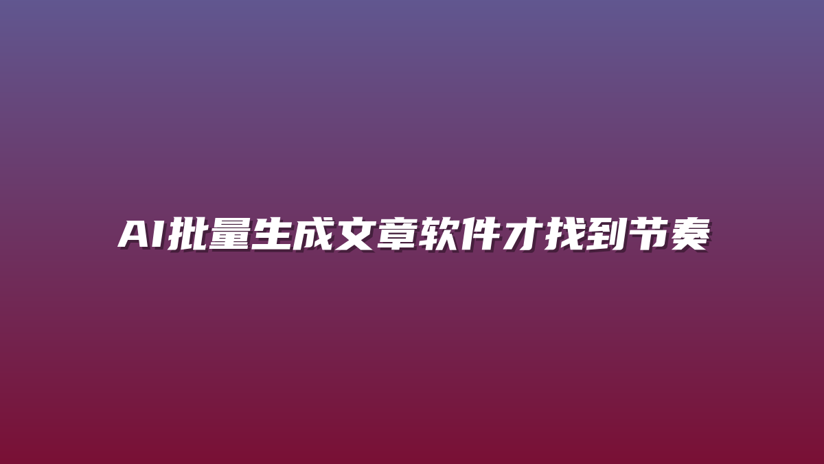 AI批量生成文章软件才找到节奏