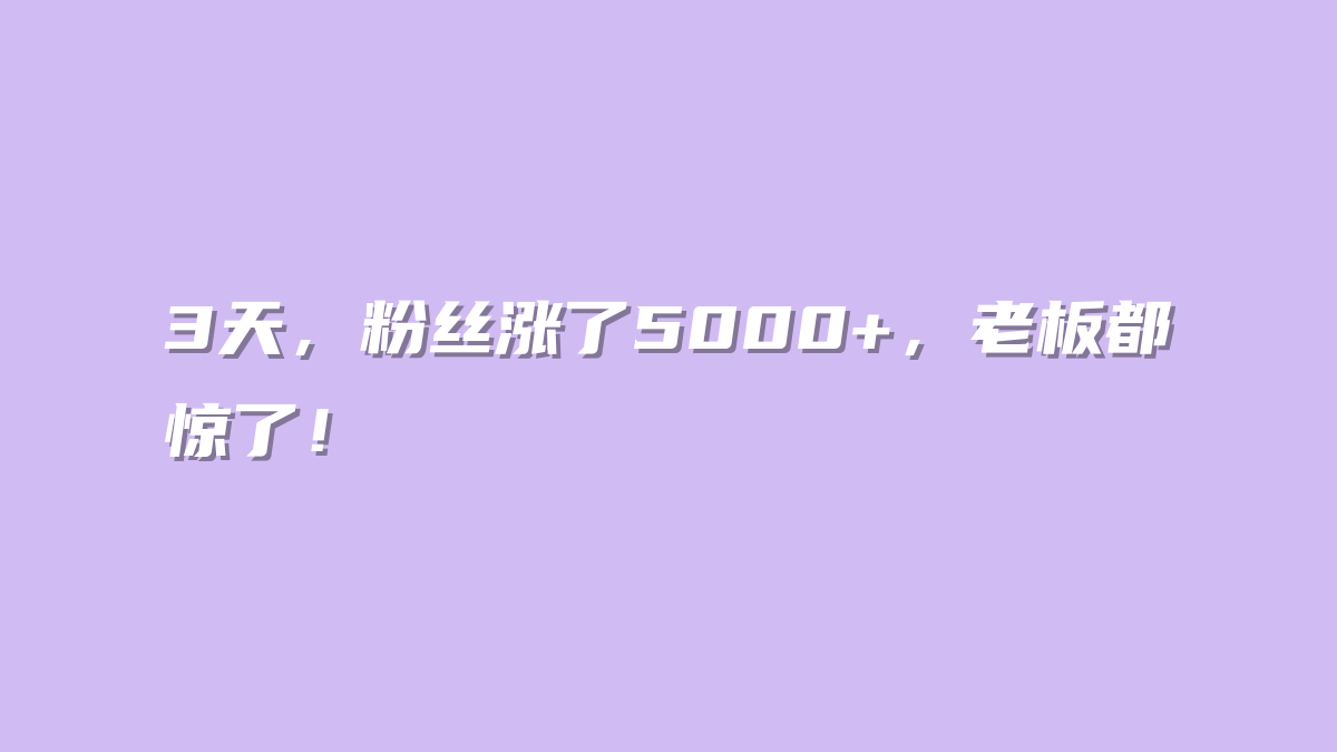 3天，粉丝涨了5000+，老板都惊了！