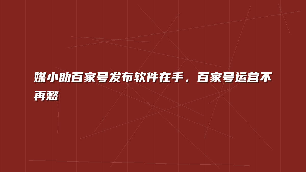 媒小助百家号发布软件在手，百家号运营不再愁