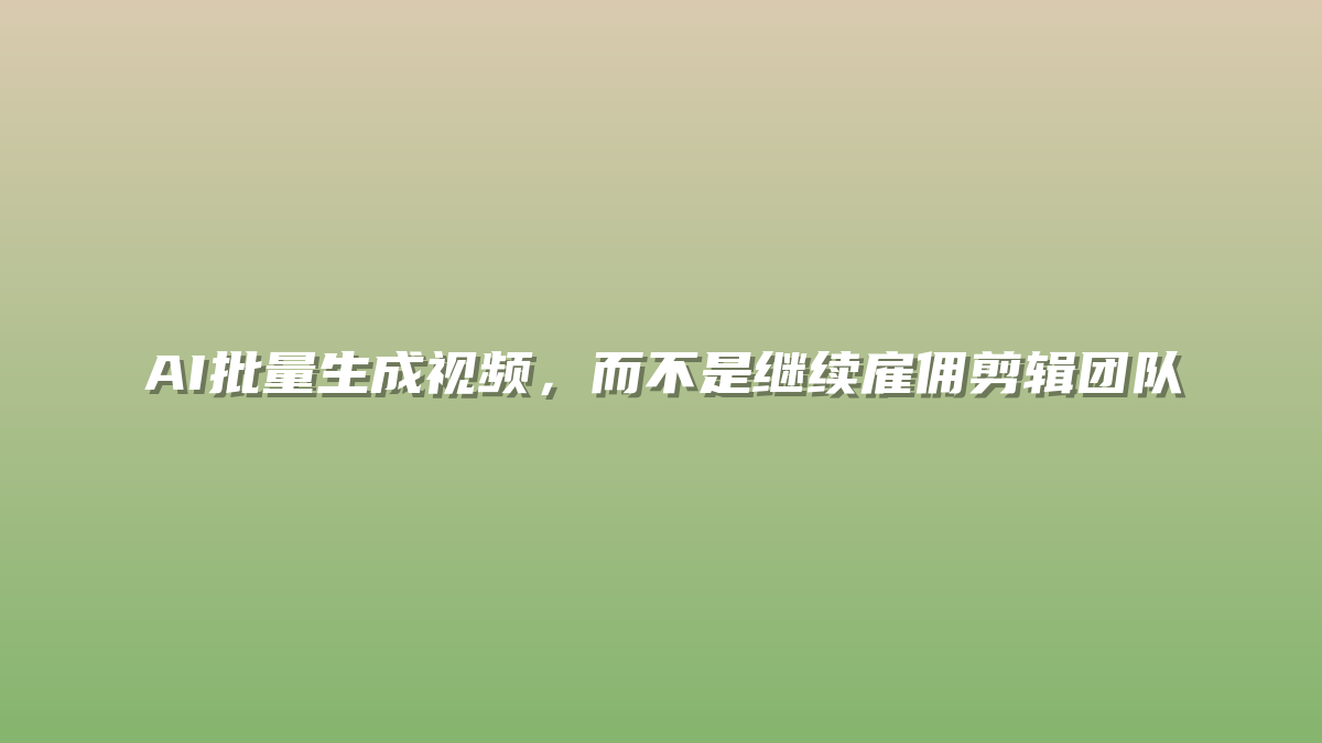 AI批量生成视频，而不是继续雇佣剪辑团队