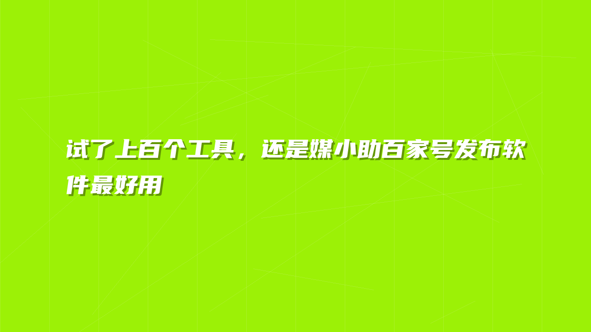 试了上百个工具，还是媒小助百家号发布软件最好用
