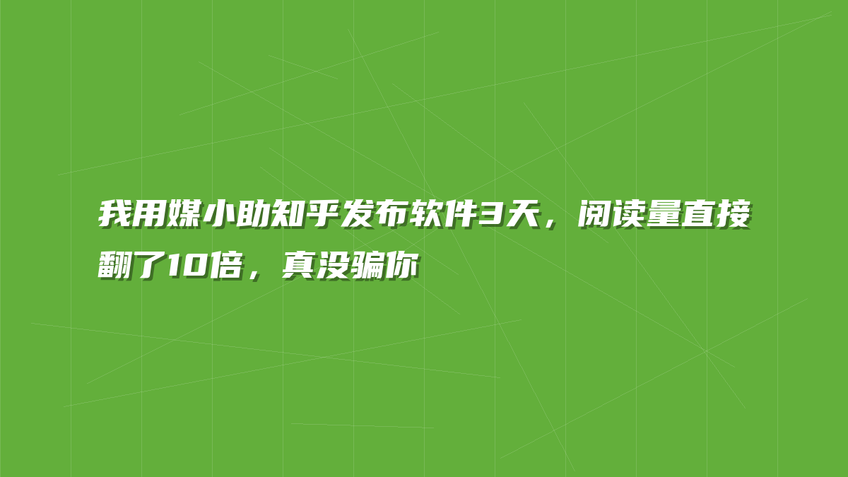 我用媒小助知乎发布软件3天，阅读量直接翻了10倍，真没骗你