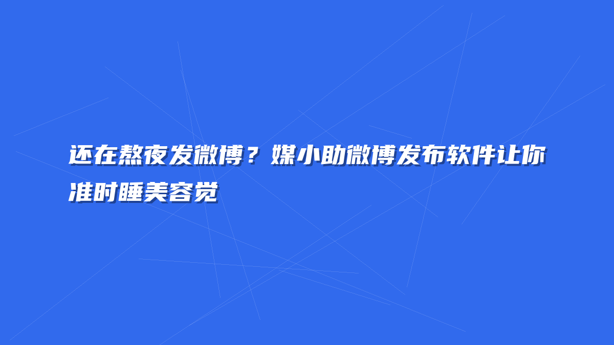 还在熬夜发微博？媒小助微博发布软件让你准时睡美容觉