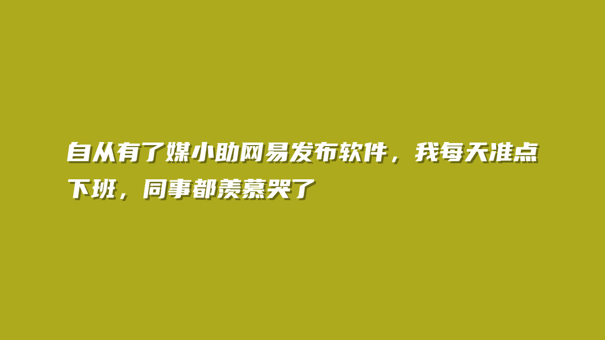 自从有了媒小助网易发布软件，我每天准点下班，同事都羡慕哭了