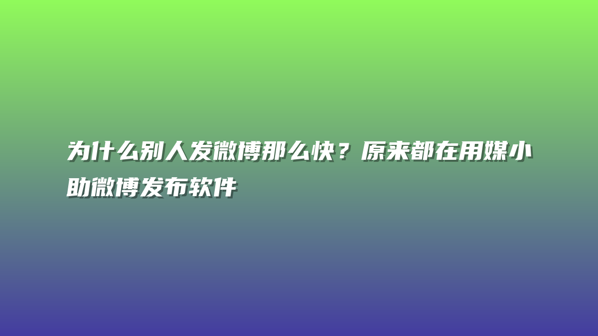 为什么别人发微博那么快？原来都在用媒小助微博发布软件