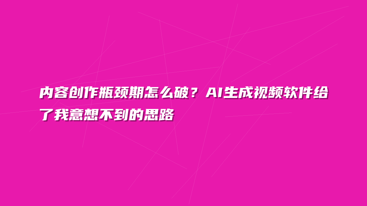 内容创作瓶颈期怎么破？AI生成视频软件给了我意想不到的思路