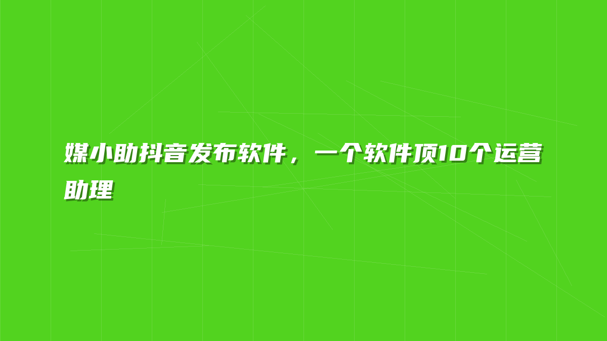 媒小助抖音发布软件，一个软件顶10个运营助理