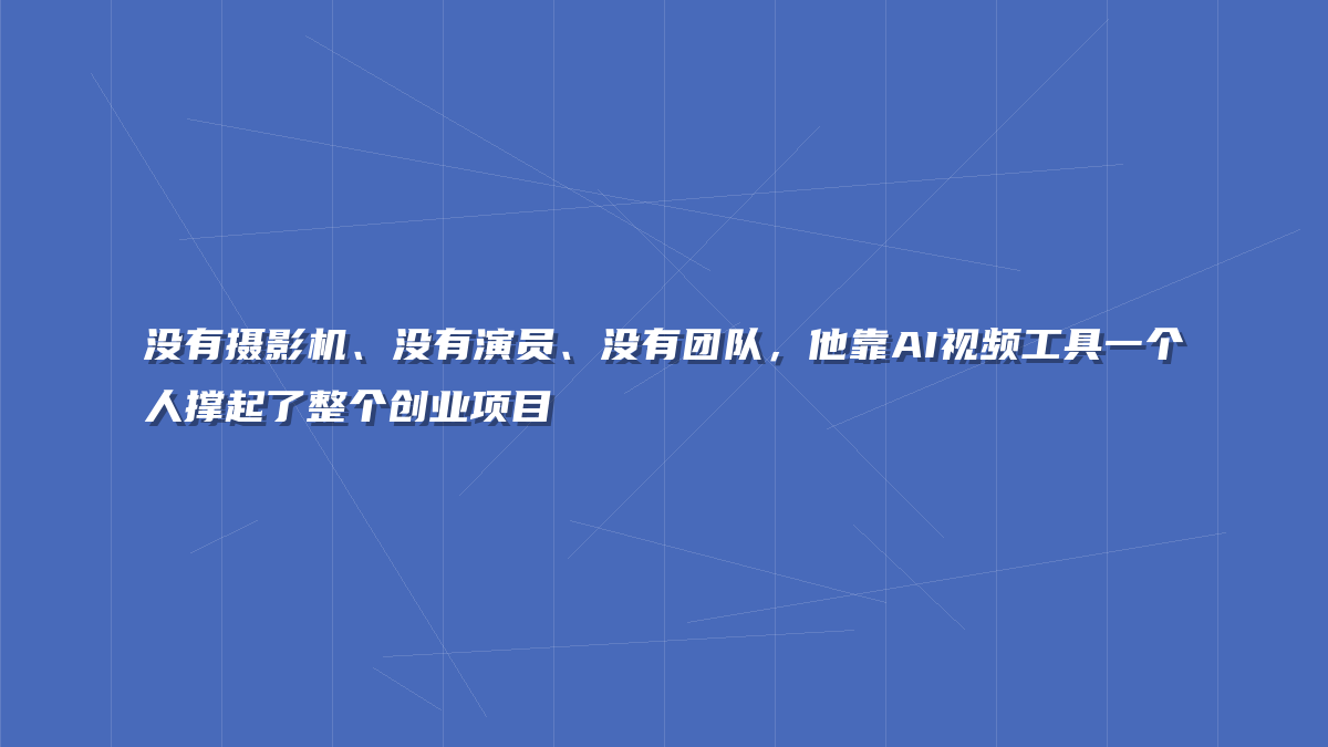 没有摄影机、没有演员、没有团队，他靠AI视频工具一个人撑起了整个创业项目