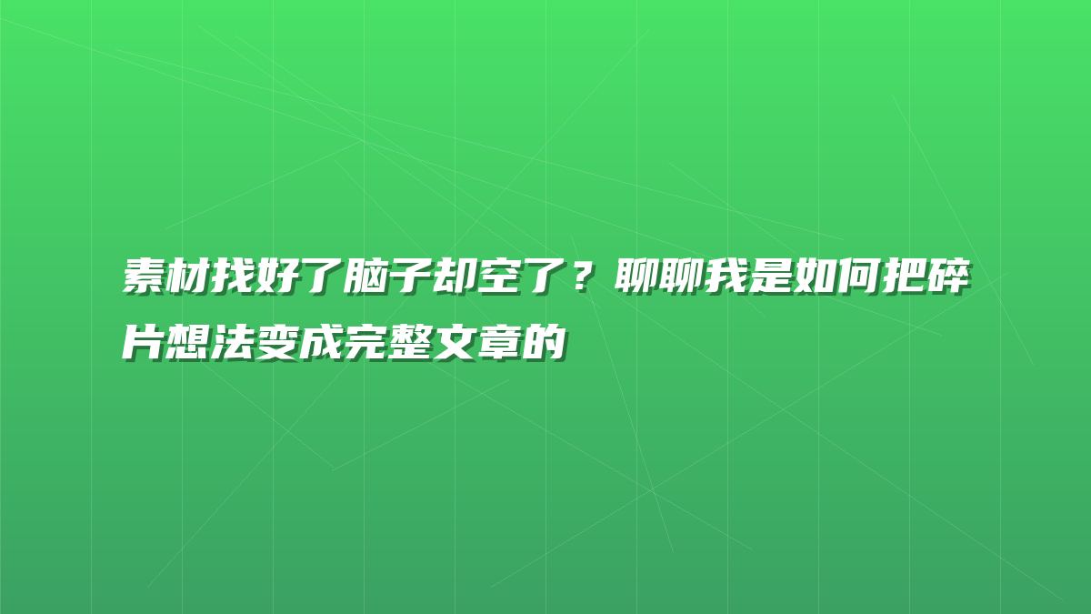 素材找好了脑子却空了？聊聊我是如何把碎片想法变成完整文章的