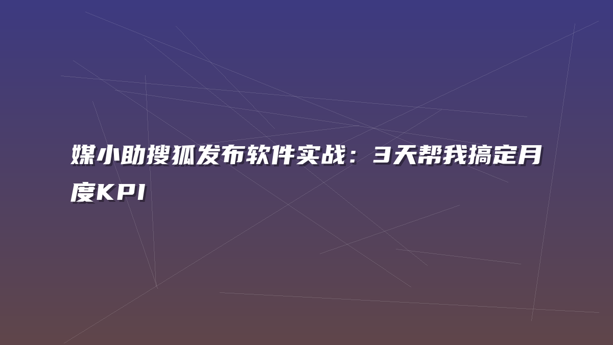 媒小助搜狐发布软件实战：3天帮我搞定月度KPI