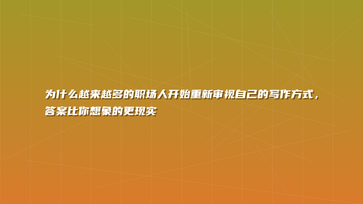 为什么越来越多的职场人开始重新审视自己的写作方式，答案比你想象的更现实