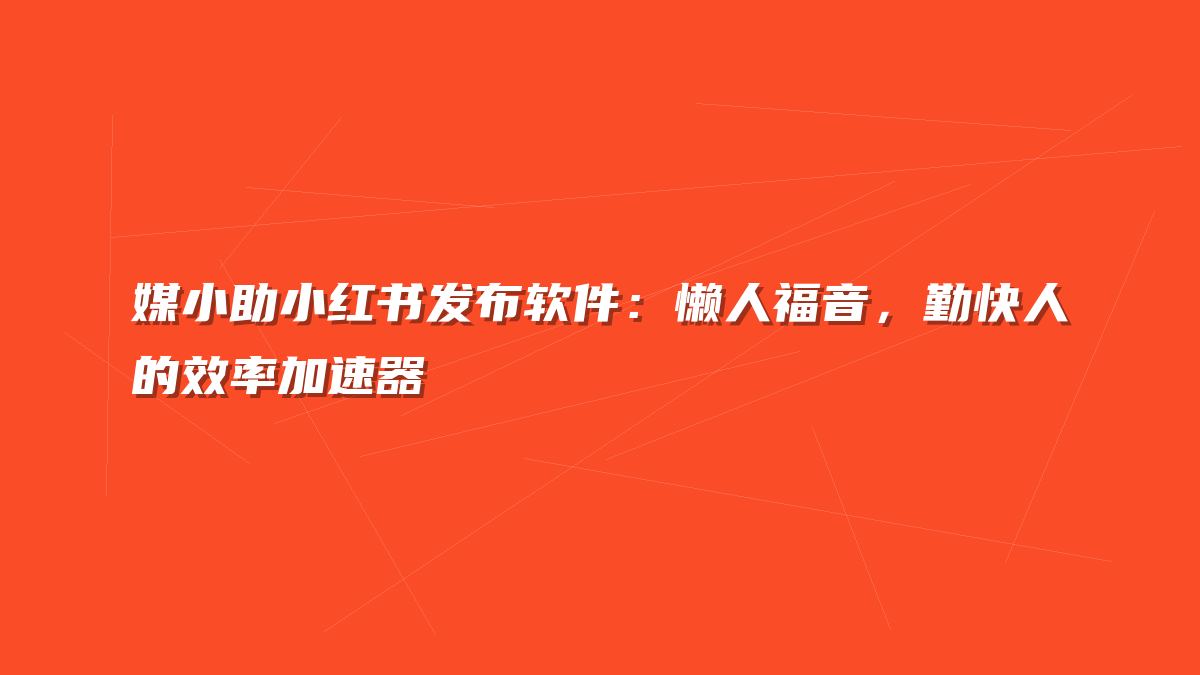 媒小助小红书发布软件：懒人福音，勤快人的效率加速器