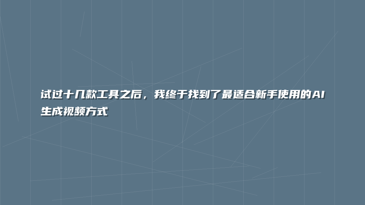 试过十几款工具之后，我终于找到了最适合新手使用的AI生成视频方式