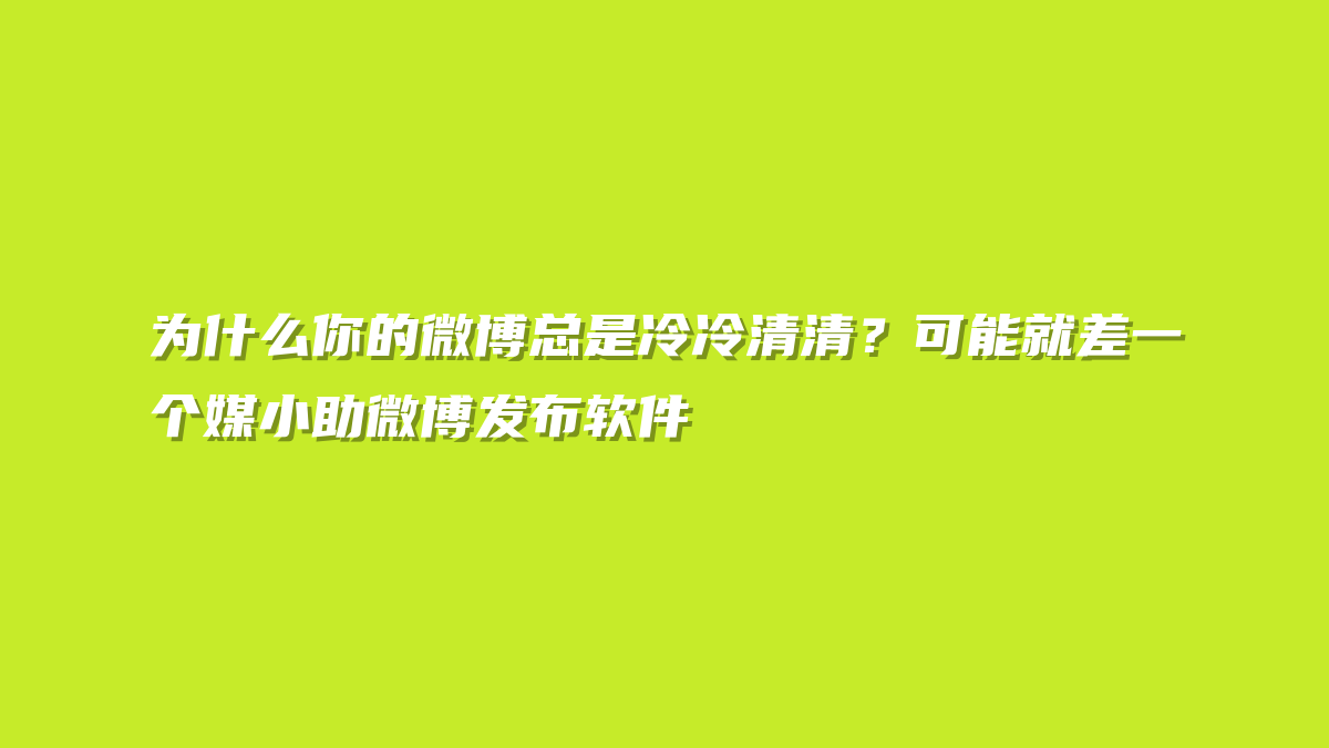 为什么你的微博总是冷冷清清？可能就差一个媒小助微博发布软件