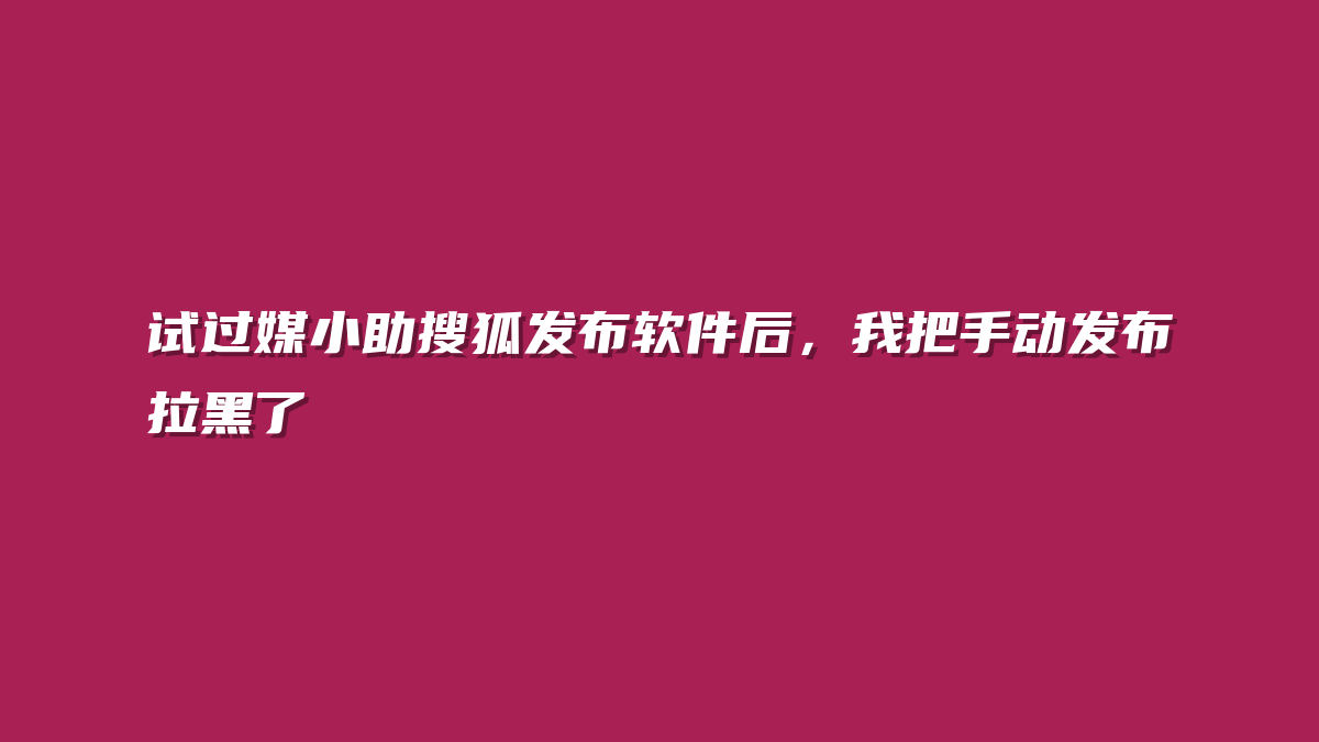 试过媒小助搜狐发布软件后，我把手动发布拉黑了