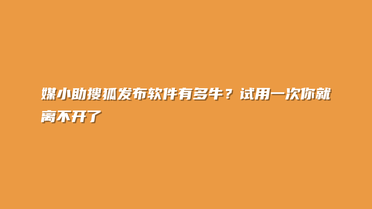媒小助搜狐发布软件有多牛？试用一次你就离不开了