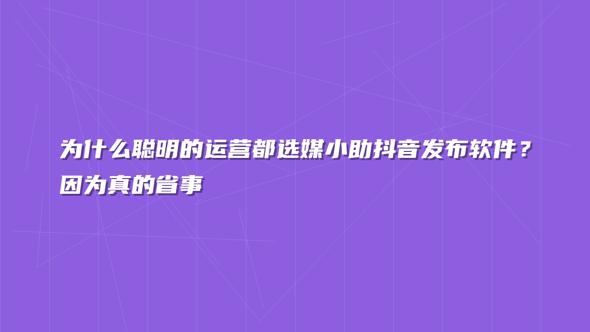 为什么聪明的运营都选媒小助抖音发布软件？因为真的省事