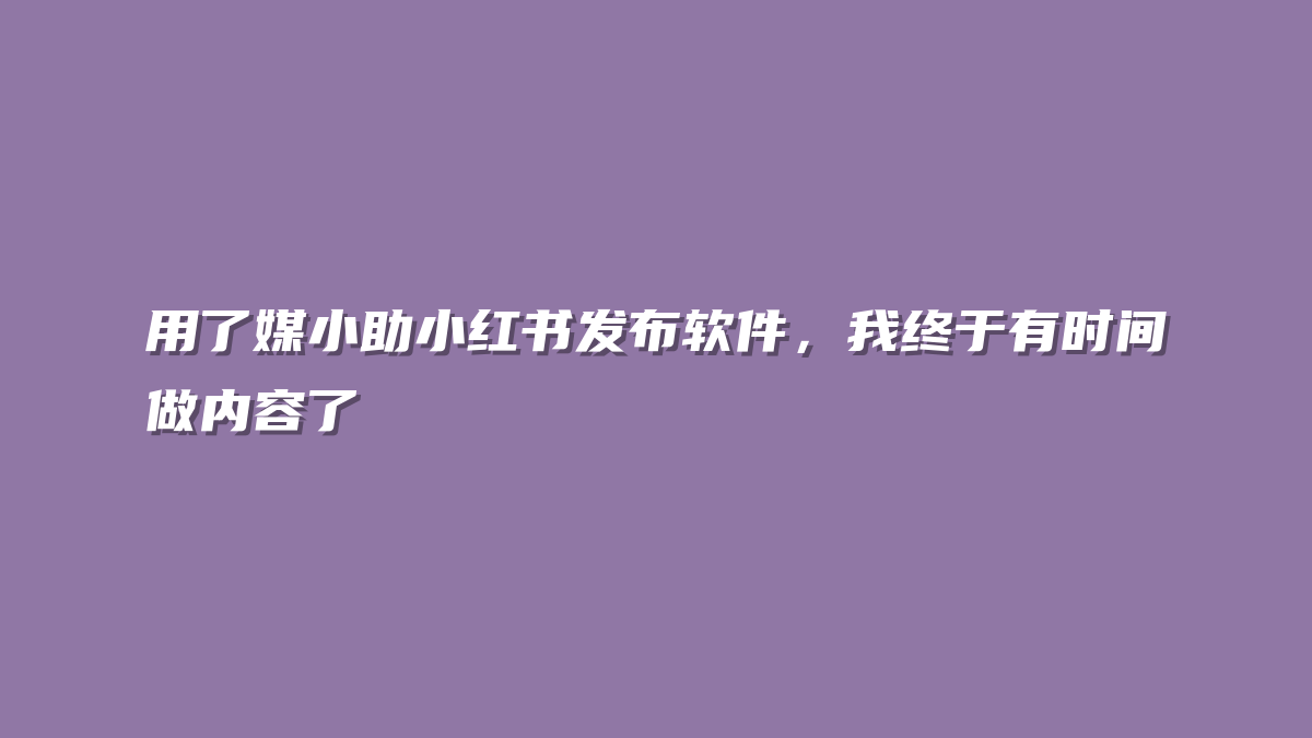 用了媒小助小红书发布软件，我终于有时间做内容了