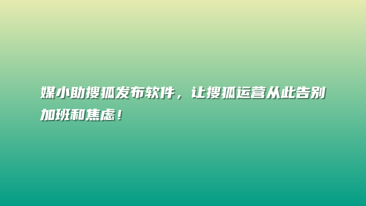 媒小助搜狐发布软件，让搜狐运营从此告别加班和焦虑！