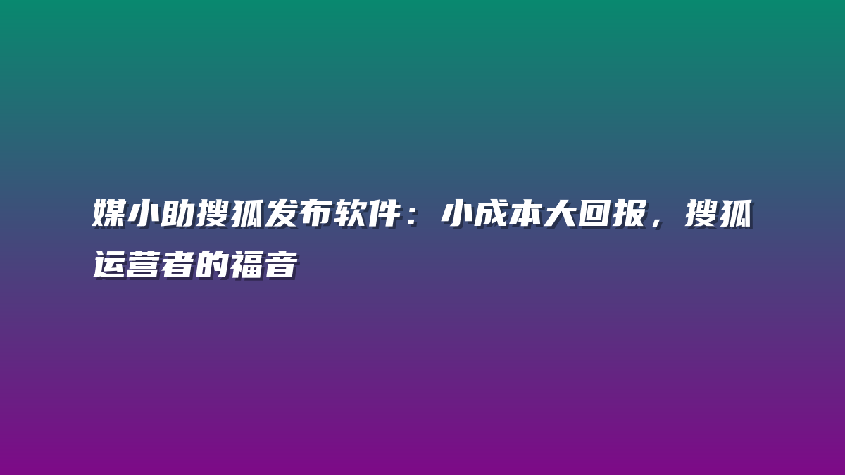媒小助搜狐发布软件：小成本大回报，搜狐运营者的福音