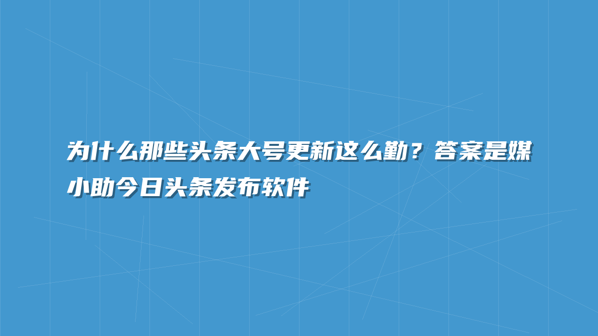 为什么那些头条大号更新这么勤？答案是媒小助今日头条发布软件