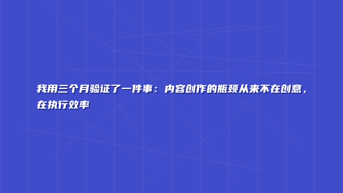 我用三个月验证了一件事：内容创作的瓶颈从来不在创意，在执行效率