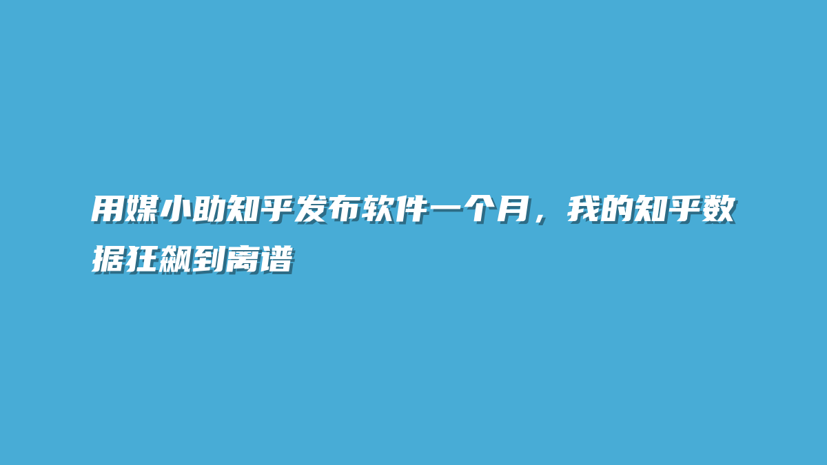 用媒小助知乎发布软件一个月，我的知乎数据狂飙到离谱