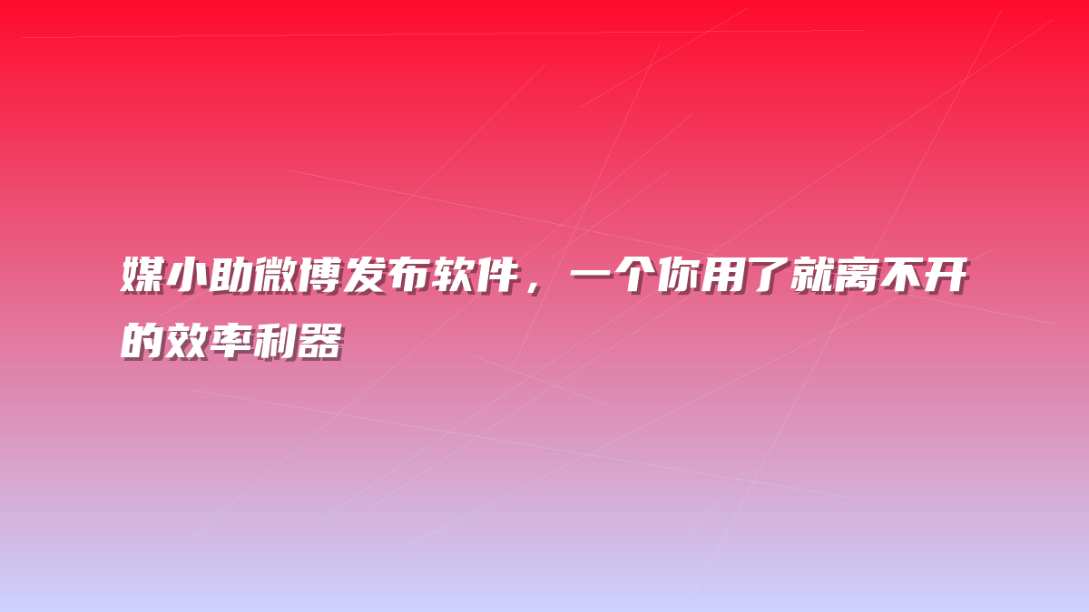媒小助微博发布软件，一个你用了就离不开的效率利器