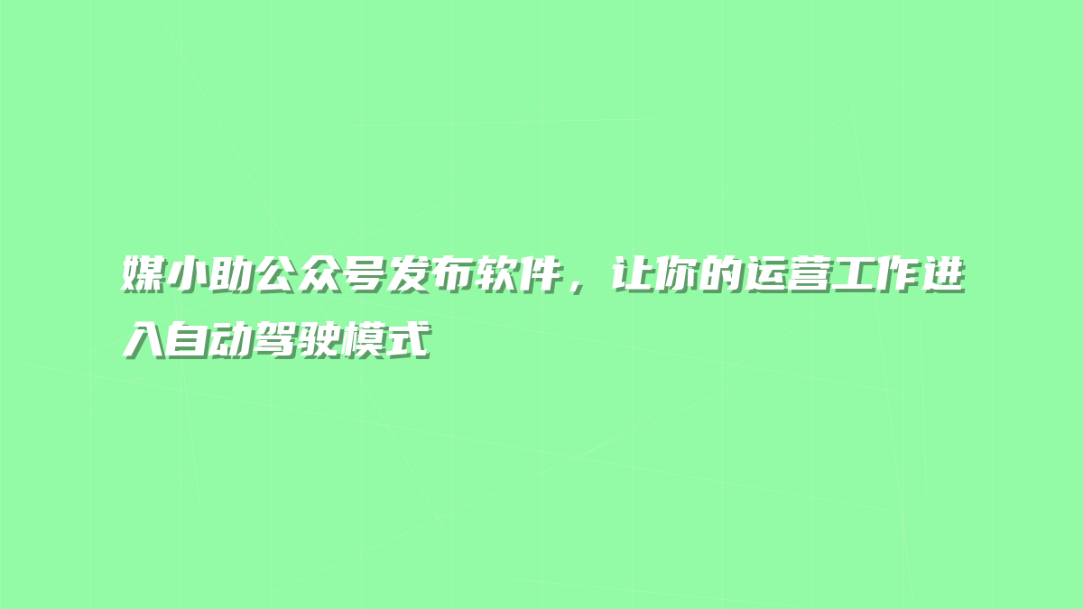 媒小助公众号发布软件，让你的运营工作进入自动驾驶模式