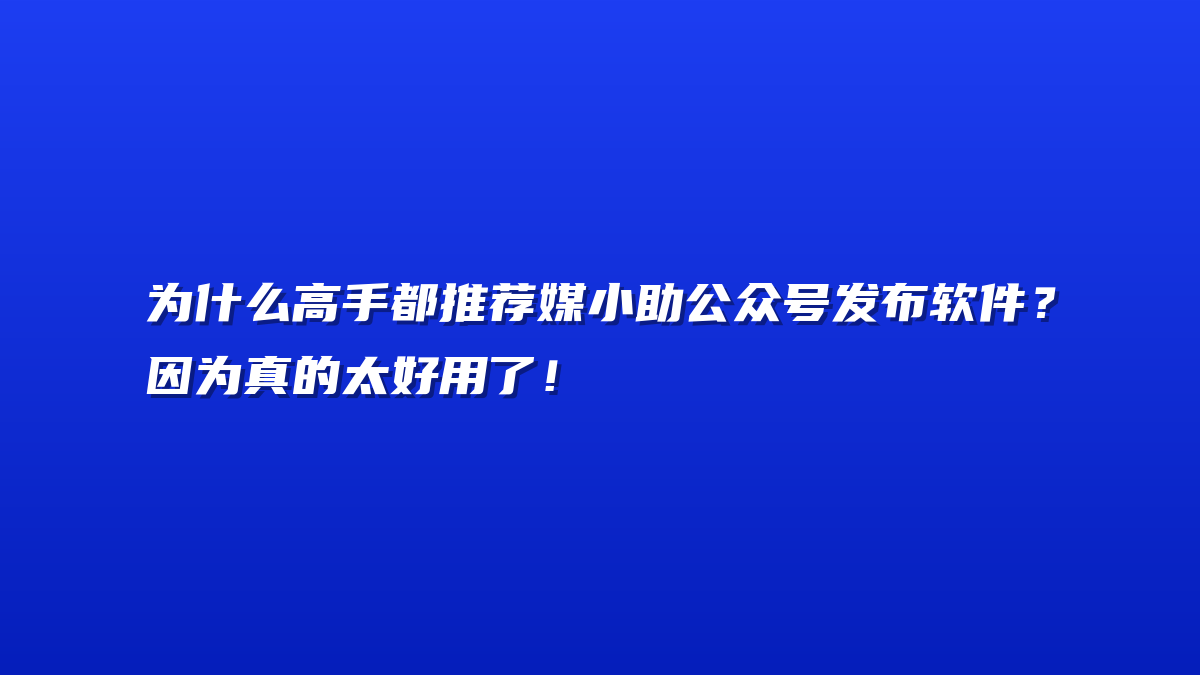 为什么高手都推荐媒小助公众号发布软件？因为真的太好用了！
