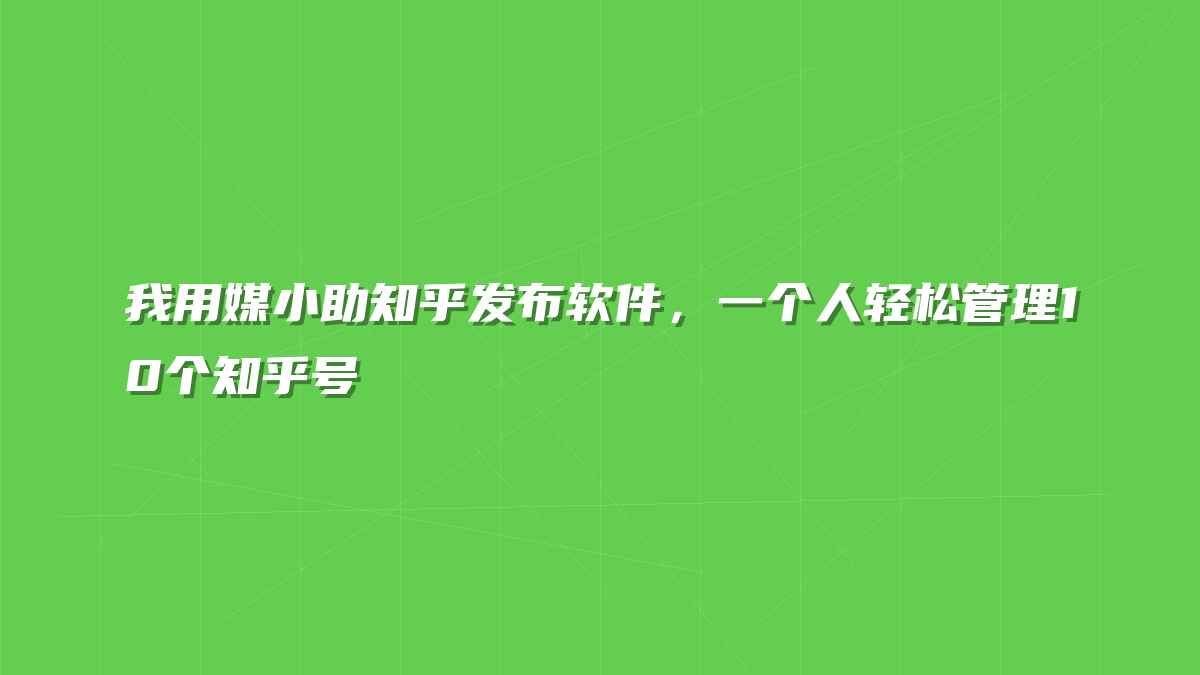 我用媒小助知乎发布软件，一个人轻松管理10个知乎号