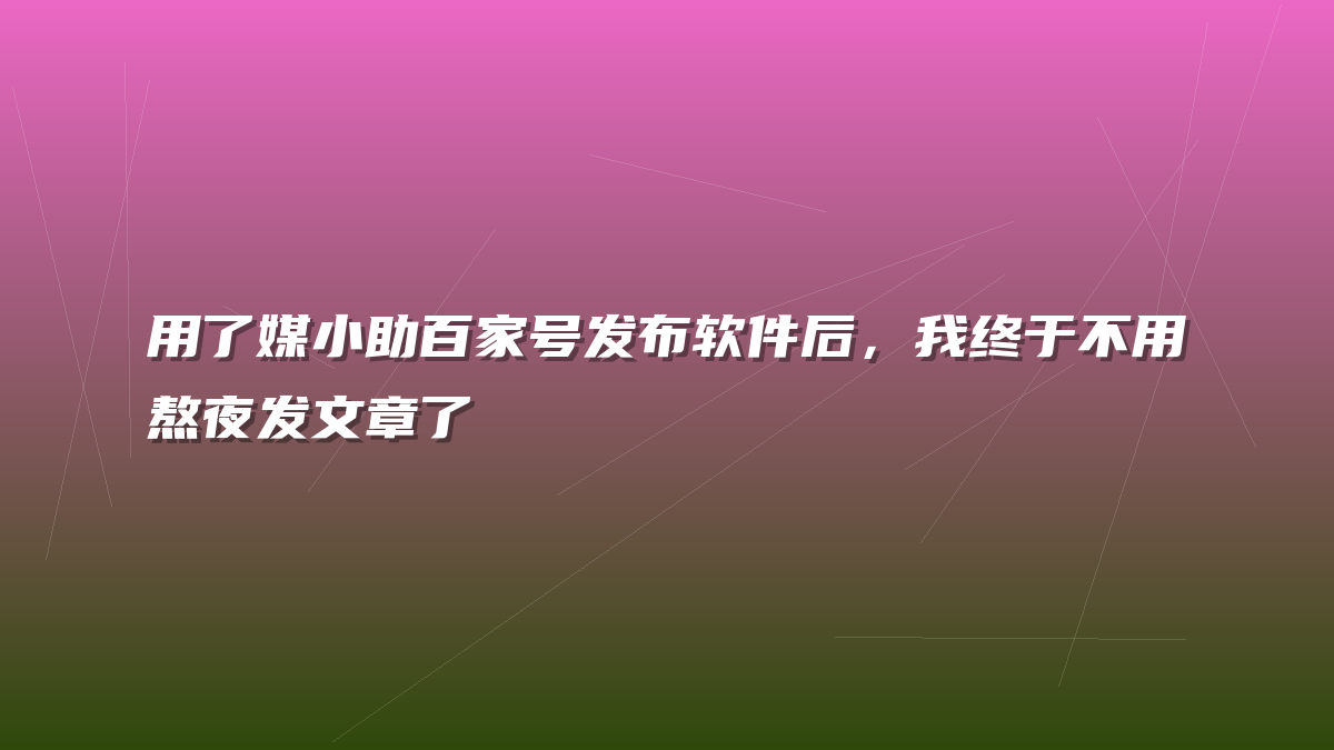 用了媒小助百家号发布软件后，我终于不用熬夜发文章了