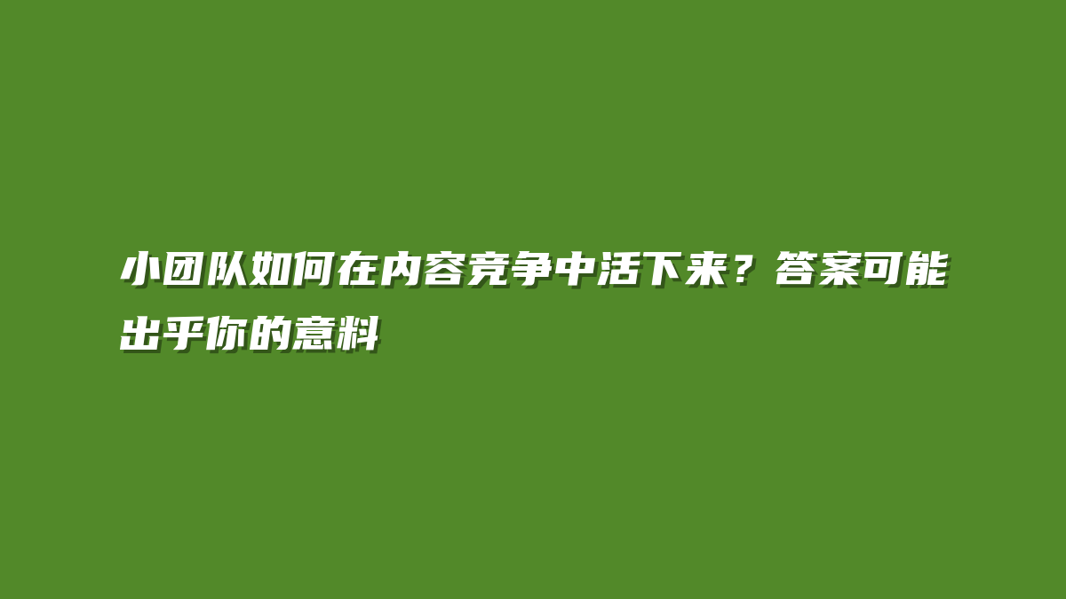 小团队如何在内容竞争中活下来？答案可能出乎你的意料