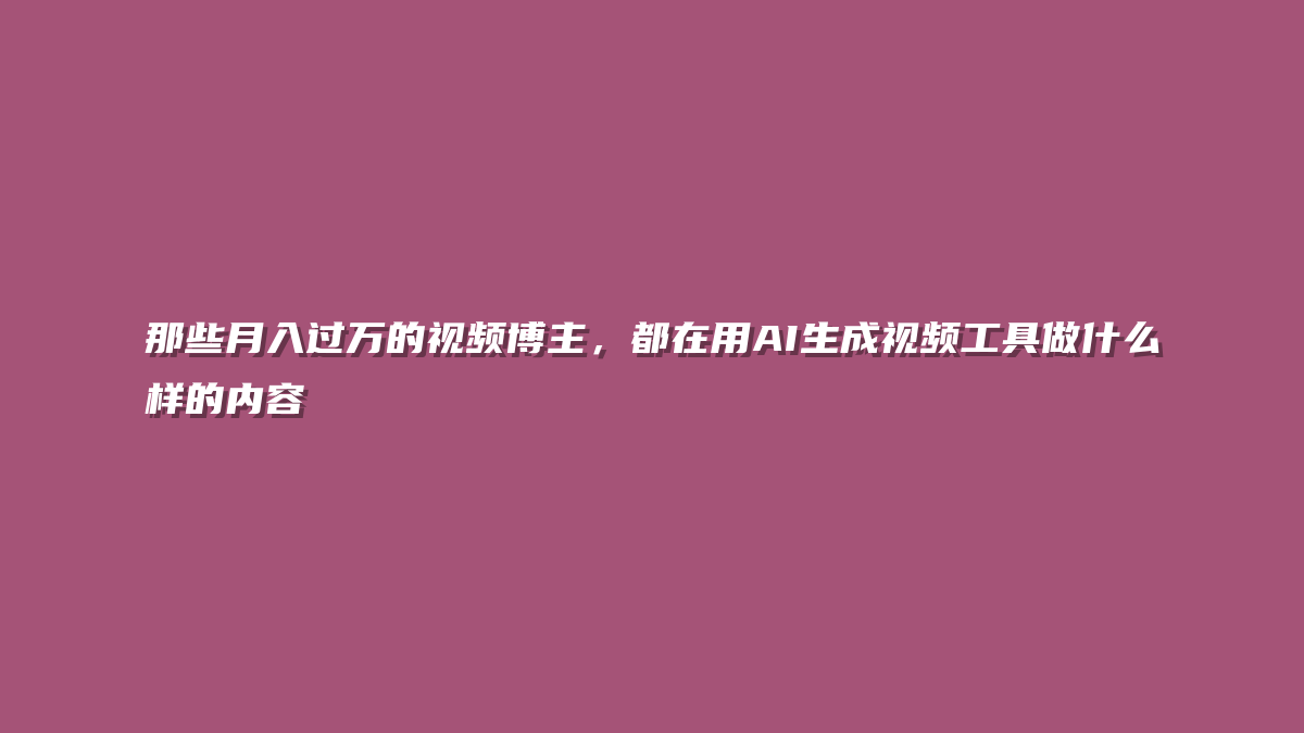 那些月入过万的视频博主，都在用AI生成视频工具做什么样的内容