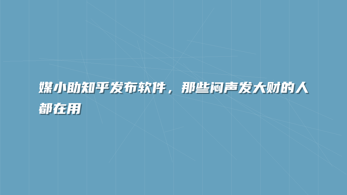 媒小助知乎发布软件，那些闷声发大财的人都在用
